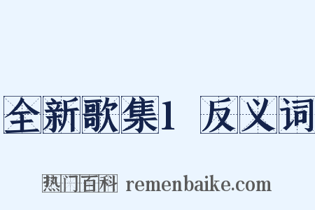 全新歌集1反义词是什么意思的图片